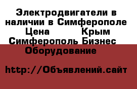Электродвигатели в наличии в Симферополе › Цена ­ 123 - Крым, Симферополь Бизнес » Оборудование   